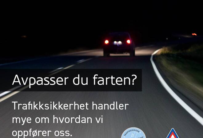 Bildet viser en bil som kjører på asfalten. Det er mørkt ute så man ser kun lysene på bilen. Teksten er: Avpasser du farten? Trafikksikkerhet handler mye om hvordan vi oppfører oss.